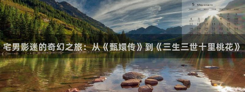 九七影视影院：宅男影迷的奇幻之旅：从《甄嬛传》到《三生三世十里桃花》